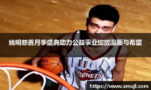 姚明慈善月季盛典助力公益事业绽放温暖与希望
