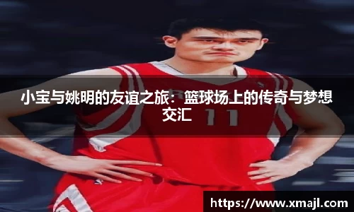 小宝与姚明的友谊之旅：篮球场上的传奇与梦想交汇