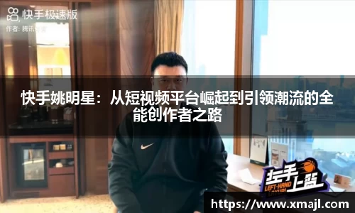 快手姚明星：从短视频平台崛起到引领潮流的全能创作者之路