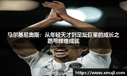 马尔基尼奥斯：从年轻天才到足坛巨星的成长之路与辉煌成就