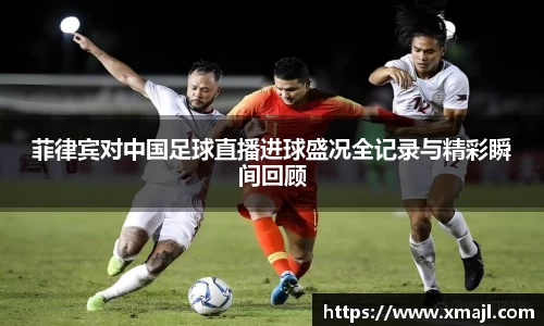 菲律宾对中国足球直播进球盛况全记录与精彩瞬间回顾