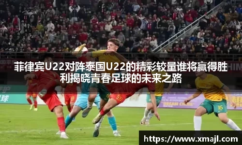 菲律宾U22对阵泰国U22的精彩较量谁将赢得胜利揭晓青春足球的未来之路